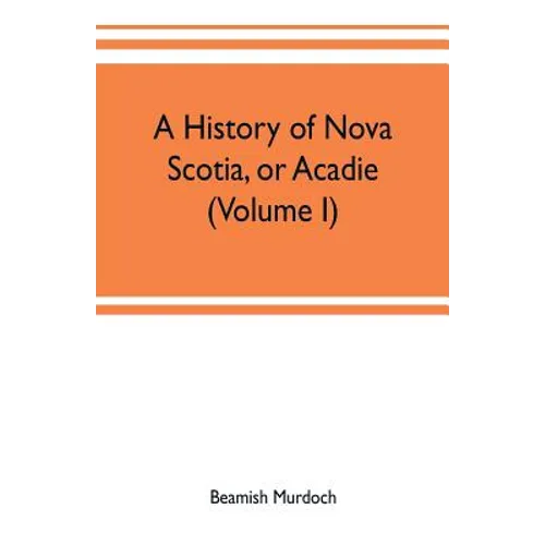 A history of Nova Scotia, or Acadie (Volume I) - Paperback