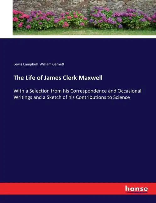 The Life of James Clerk Maxwell: With a Selection from his Correspondence and Occasional Writings and a Sketch of his Contributions to Science - Paperback