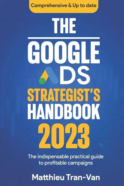 The Google Ads Strategist's Handbook 2023: The Indispensable Practical Guide to Profitable Campaigns - Paperback