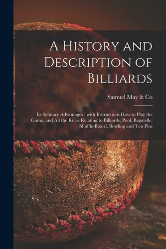A History and Description of Billiards [microform]: Its Salutary Advantages: With Instructions How to Play the Game, and All the Rules Relating to Bil - Paperback