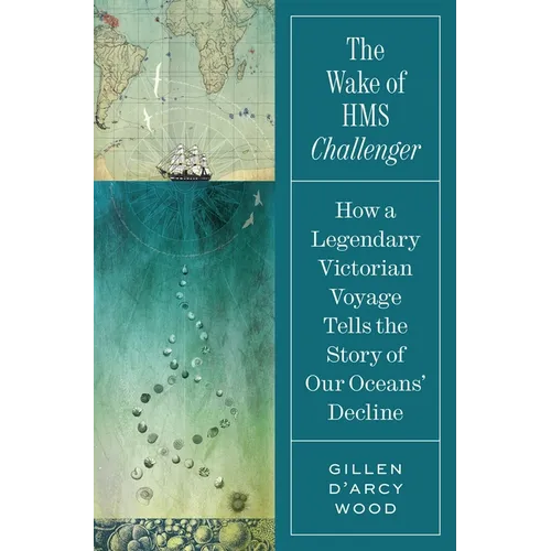 The Wake of HMS Challenger: How a Legendary Victorian Voyage Tells the Story of Our Oceans' Decline - Hardcover