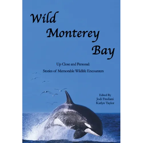 Wild Monterey Bay: Up Close and Personal Stories of Memorable Wildlife Encounters: Up Close and Personal Memorable Wildlife Encounters - Paperback