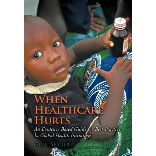 When Healthcare Hurts: An Evidence Based Guide for Best Practices In Global Health Initiatives - Hardcover