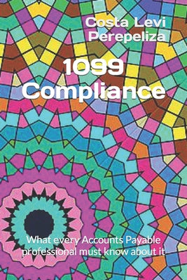 1099 Compliance: What every Accounts Payable professional must know about it - Paperback