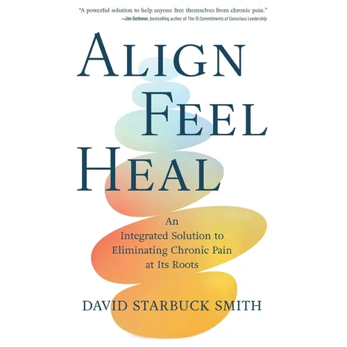 Align, Feel, Heal: An Integrated Solution to Eliminating Chronic Pain at Its Roots - Paperback