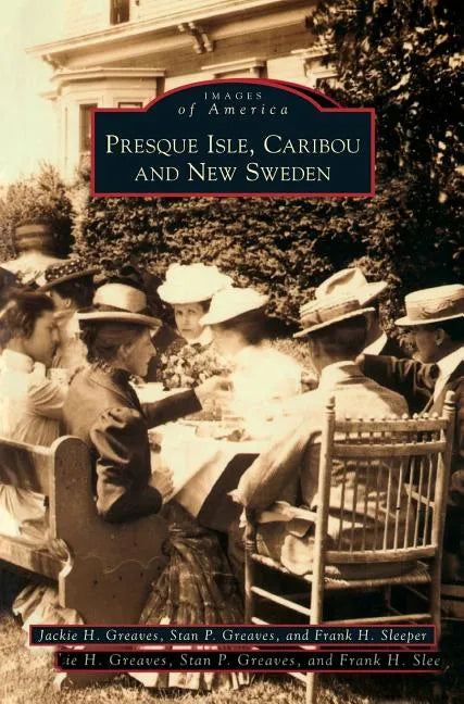 Presque Isle, Caribou and New Sweden - Hardcover