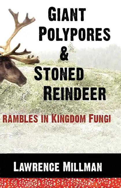 Giant Polypores and Stoned Reindeer: Rambles in Kingdom Fungi - Paperback