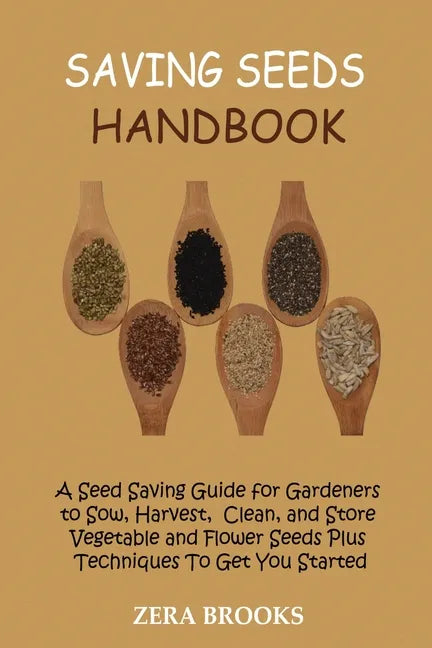 Saving Seeds Handbook: A Seed Saving Guide for Gardeners to Sow, Harvest, Clean, and Store Vegetable and Flower Seeds Plus Techniques To Get You Start - Paperback