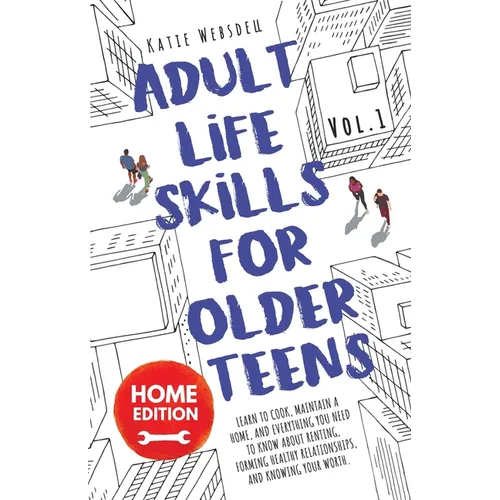 Adult Life Skills for Older Teens, Home Edition: Learn to Cook, Maintain a Home, and Everything You Need to Know About Renting, Forming Healthy Relati - Paperback