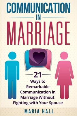 Communication in Marriage: 21 Ways to Remarkable Communication in Marriage Without Fighting with Your Spouse - Paperback