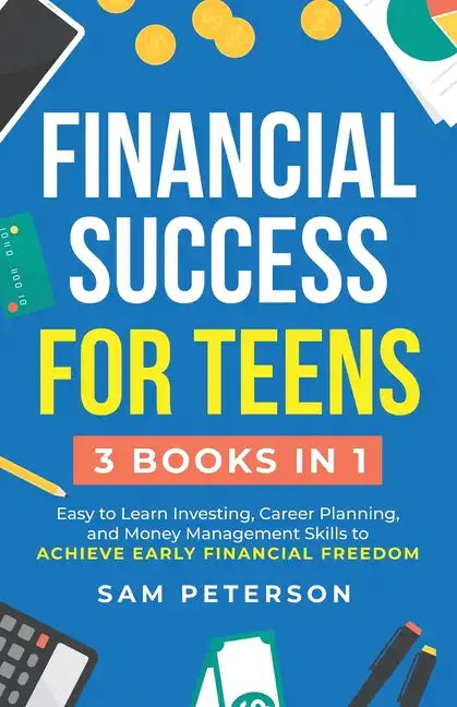 Financial Success for Teens: (3 Books in 1) Easy to Learn Investing, Career Planning, and Money Management Skills to Achieve Early Financial Freedom - Paperback