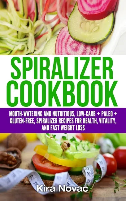 Spiralizer Cookbook: Mouth-Watering and Nutritious Low Carb + Paleo + Gluten-Free Spiralizer Recipes for Health, Vitality, and Weight Loss - Hardcover