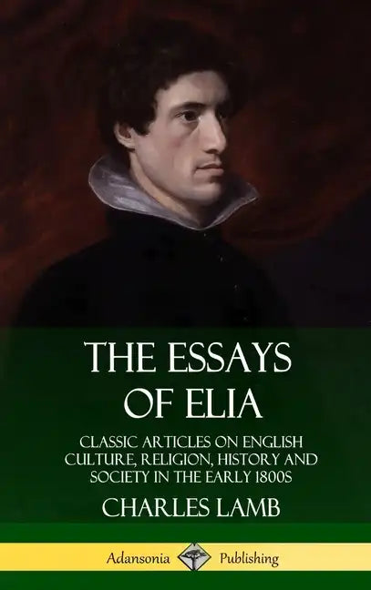 The Essays of Elia: Classic Articles on English Culture, Religion, History and Society in the early 1800s (Hardcover) - Hardcover