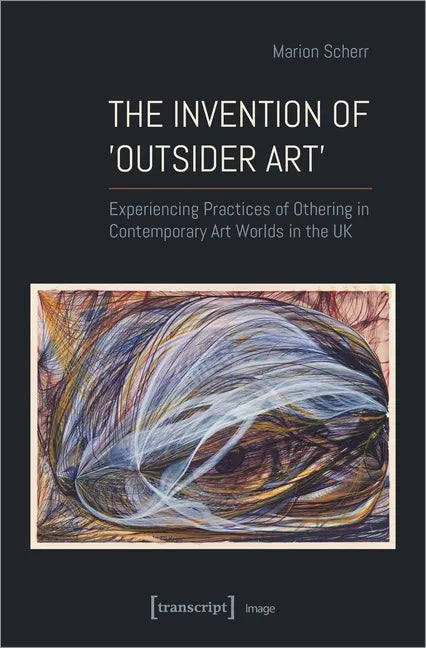 The Invention of >Outsider Art: Experiencing Practices of Othering in Contemporary Art Worlds in the UK - Paperback