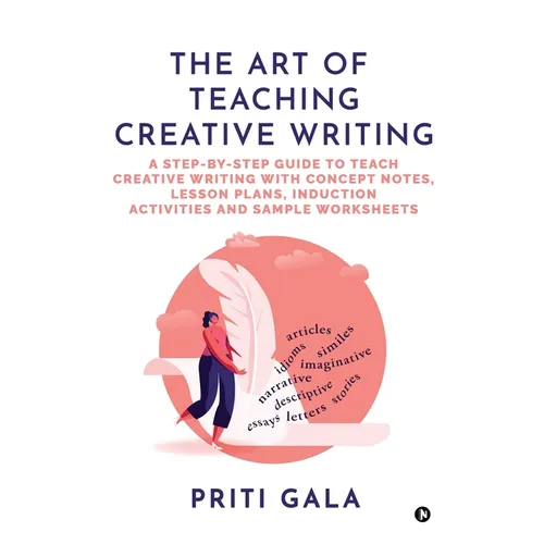 The Art of Teaching Creative Writing: A Step-By-Step Guide to Teach Creative Writing with Concept Notes, Lesson Plans, Induction Activities and Sample - Paperback