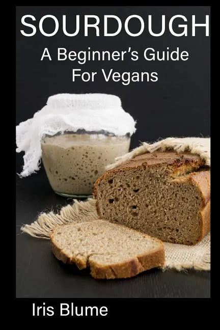 Sourdough: A Beginner's Guide For Vegans - Paperback