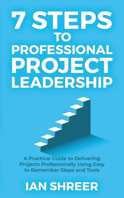 7 Steps to professional project leadership: A practical guide to delivering projects professionally using easy-to-remember steps and tools. - Paperback