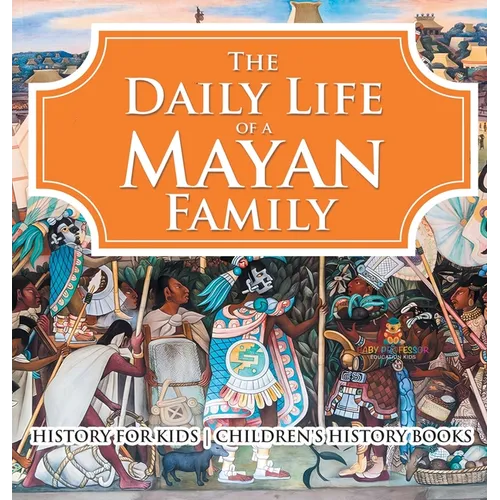 The Daily Life of a Mayan Family - History for Kids Children's History Books - Hardcover