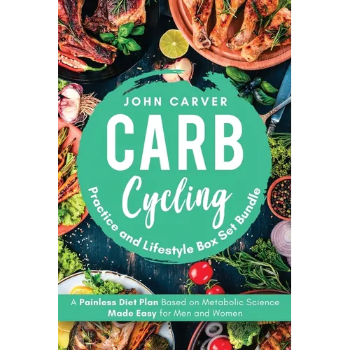 Carb Cycling Practice and Lifestyle Box Set Bundle: Painless Diet Plan Based on Metabolic Science Made Easy for Men and Women - Paperback