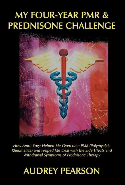 My Four-Year PMR & Prednisone Challenge: How Amrit Yoga Helped Me Overcome PMR (Polymyalgia Rheumatica) and Helped Me Deal with the Side Effects and W - Hardcover