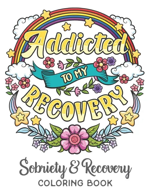 Addicted To My Recovery - Sobriety & Recovery Coloring Book: Alcohol, Narcotics Addiction Recovery Affirmation Slogans and Quotes Coloring Pages for A - Paperback