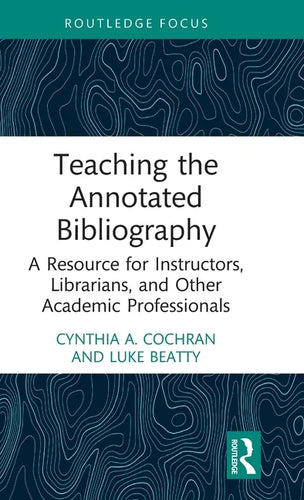 Teaching the Annotated Bibliography: A Resource for Instructors, Librarians, and Other Academic Professionals - Hardcover