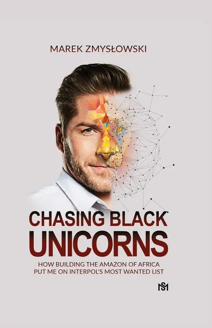Chasing Black Unicorns: How building the Amazon of Africa put me on Interpol's Most Wanted list - Paperback