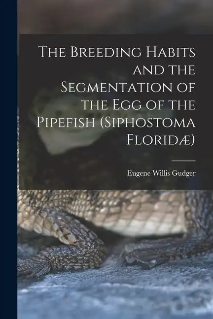 The Breeding Habits and the Segmentation of the egg of the Pipefish (Siphostoma Floridæ) - Paperback