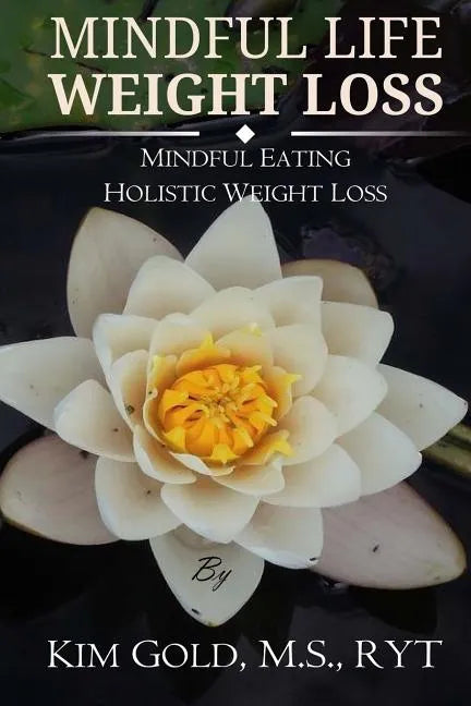Mindful Life Weight Loss: Mindful Eating - Holistic, Sustainable Weight Loss - Paperback