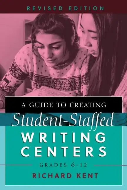 A Guide to Creating Student-Staffed Writing Centers, Grades 6-12, Revised Edition - Paperback