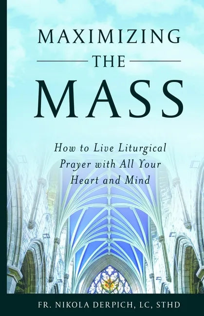 Maximizing the Mass: How to Live Liturgical Prayer with all Your Heart and Mind - Paperback