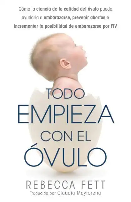 Todo empieza con el óvulo: Cómo la ciencia de la calidad del óvulo puede ayudarla a embarazarse, prevenir abortos e incrementar la posibilidad de - Paperback