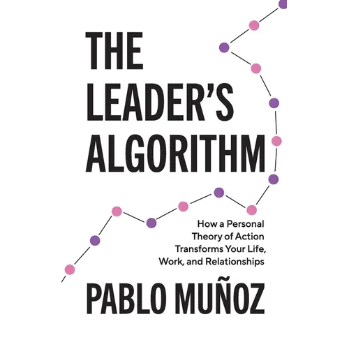 The Leader's Algorithm: How a Personal Theory of Action Transforms Your Life, Work, and Relationships - Paperback
