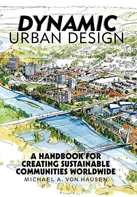 Dynamic Urban Design: A Handbook for Creating Sustainable Communities Worldwide - Hardcover