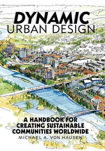 Dynamic Urban Design: A Handbook for Creating Sustainable Communities Worldwide - Hardcover