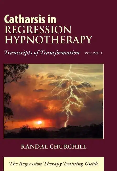 Catharsis in Regression Hypnotherapy, Volume II: Transcripts of Transformation: The Regression Therapy Training Guide - Hardcover