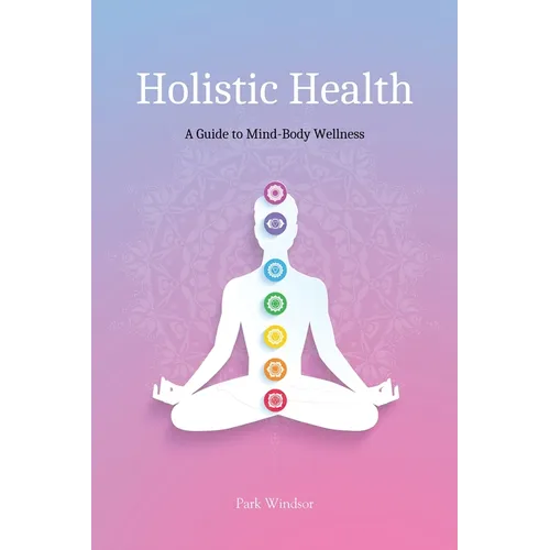 Holistic Health: A Comprehensive Guide to Mind-Body Wellness - Paperback