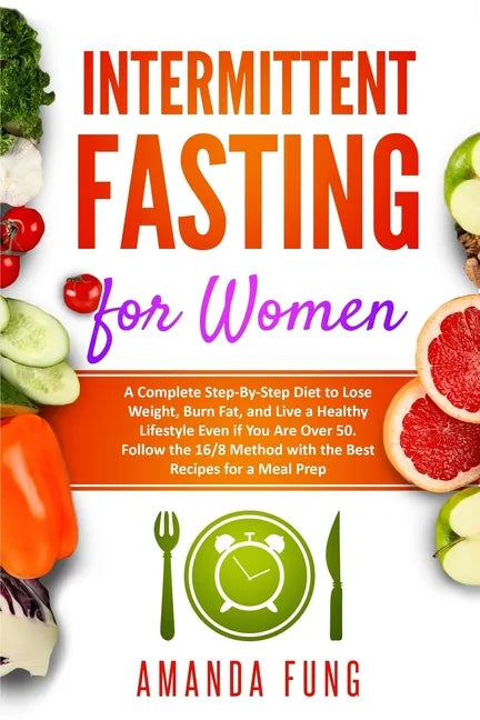 Intermittent fasting for women: A Complete Step-By-Step Diet to Lose Weight, Burn Fat, and Live a Healthy Lifestyle Even if You Are Over 50. Follow th - Paperback