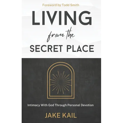 Living From the Secret Place: Intimacy With God Through Personal Devotion - Paperback