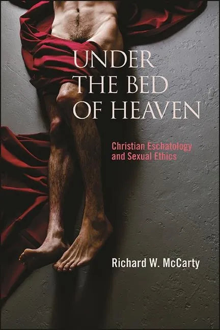 Under the Bed of Heaven: Christian Eschatology and Sexual Ethics - Hardcover