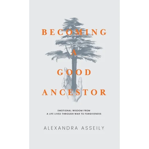 Becoming a Good Ancestor: Emotional Wisdom from a Life Lived Through War to Forgiveness - Hardcover
