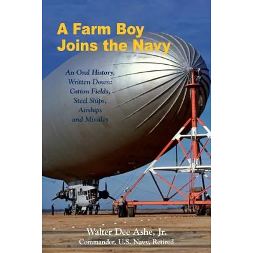 A Farm Boy Joins the Navy: An Oral History, Written Down: Cotton Fields, Steel Ships, Airships and Missiles - Paperback