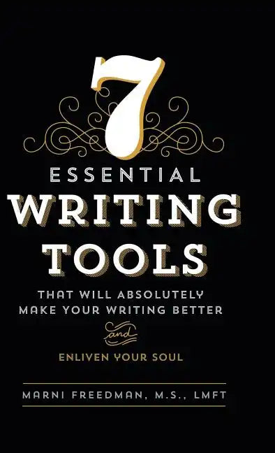 7 Essential Writing Tools: That Will Absolutely Make Your Writing Better (And Enliven Your Soul) - Hardcover