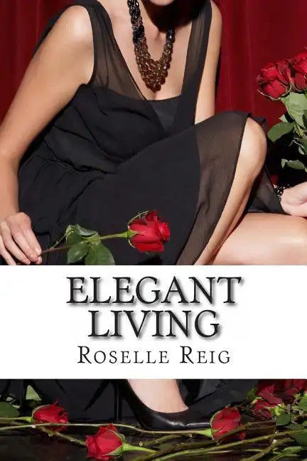 Elegant Living: Add Elegance, Order, and Joy in Living a Beautififul Life - Paperback