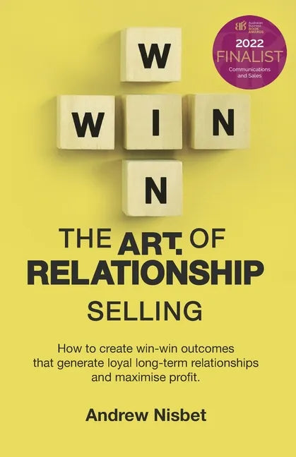 The Art of Relationship Selling: How to Create Win-Win Outcomes That Generate Loyal, Long-Term Relationships and Maximise Profit - Paperback