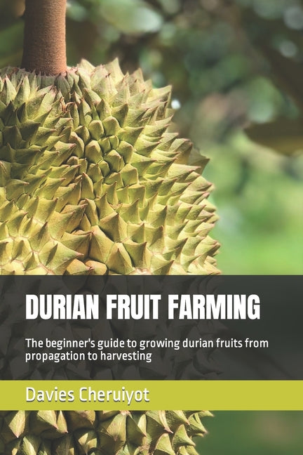 Durian Fruit Farming: The beginner's guide to growing durian fruits from propagation to harvesting - Paperback