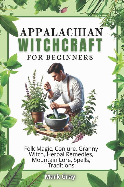 Appalachian Witchcraft: Folk Magic, Conjure, Granny Witch, Herbal Remedies, Mountain Lore, Spells, Traditions - Paperback