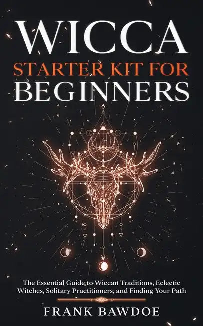 Wicca Starter Kit for Beginners: The Essential Guide to Wiccan Traditions, Eclectic Witches, Solitary Practitioners, and Finding Your Path - Paperback