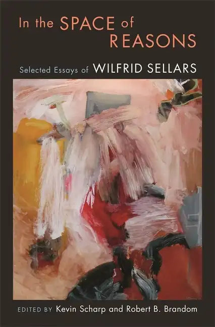 In the Space of Reasons: Selected Essays of Wilfrid Sellars - Hardcover
