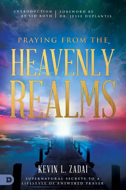 Praying from the Heavenly Realms: Supernatural Secrets to a Lifestyle of Answered Prayer - Paperback
